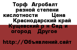 Торф «Агробалт»  разной степени кислотности     › Цена ­ 270 - Краснодарский край, Кущевский р-н Сад и огород » Другое   